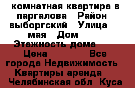 1 комнатная квартира в паргалова › Район ­ выборгский › Улица ­ 1 мая › Дом ­ 54 › Этажность дома ­ 5 › Цена ­ 20 000 - Все города Недвижимость » Квартиры аренда   . Челябинская обл.,Куса г.